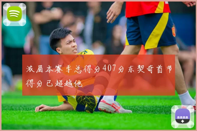 浓眉本赛季总得分407分东契奇首节得分已超越他